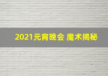 2021元宵晚会 魔术揭秘